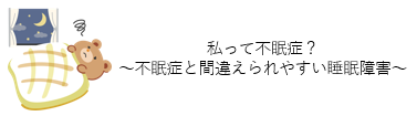 私って不眠症？～不眠症と間違えられやすい睡眠障害～