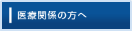 医療関係の方へ